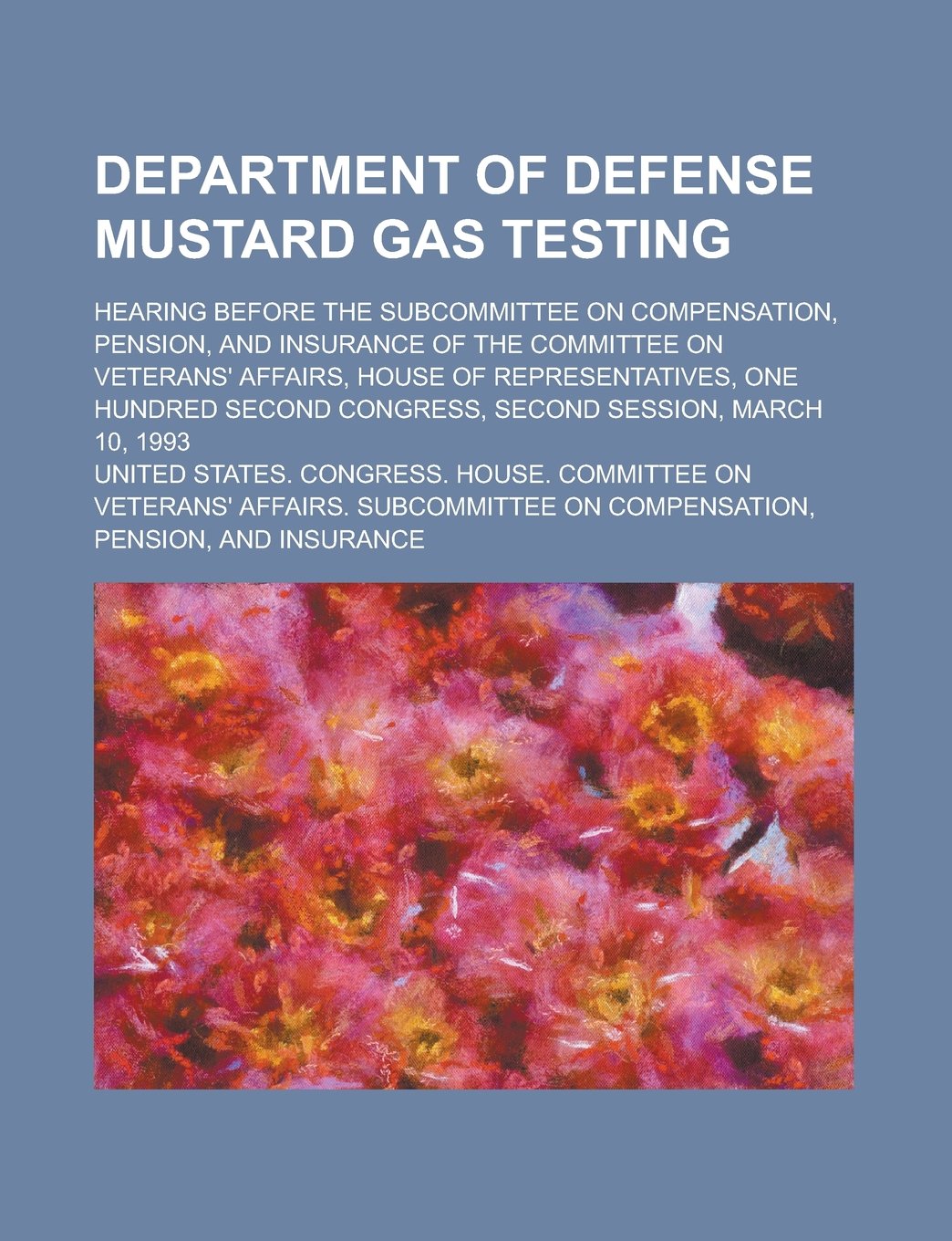 Department of Defense Mustard Gas Testing; Hearing Before the Subcommittee on Compensation, Pension, and Insurance of the Committee on Veterans' Affai Books