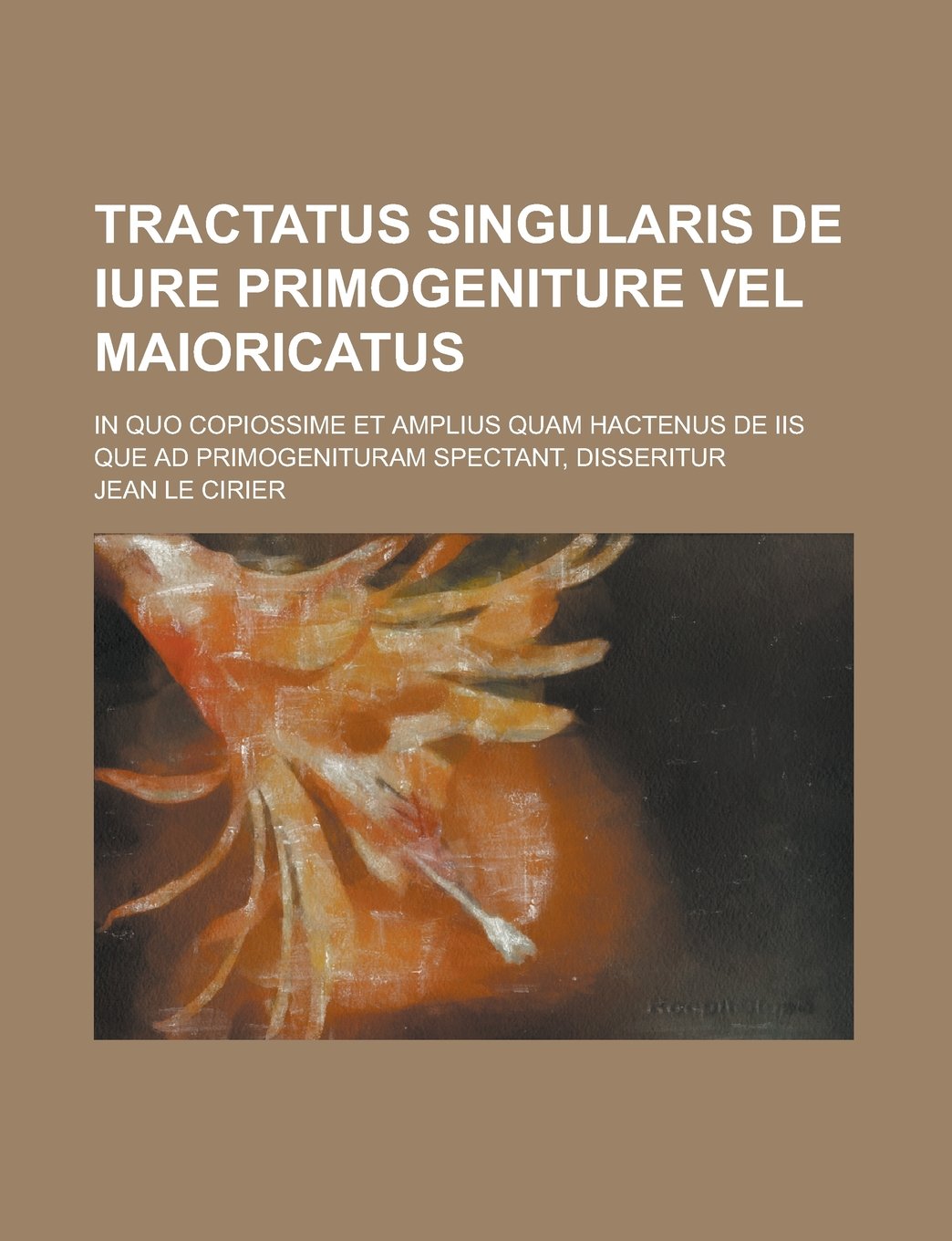 Tractatus Singularis de Iure Primogeniture Vel Maioricatus; In Quo Copiossime Et Amplius Quam Hactenus de IIS Que Ad Primogenituram Spectant, Disserit Books
