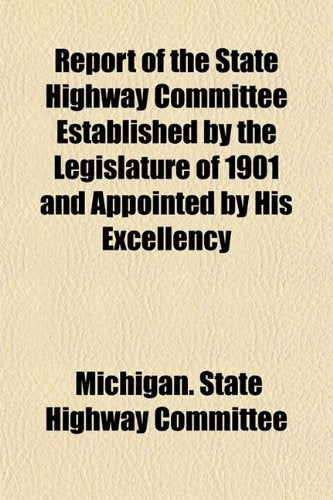 Report of the State Highway Committee Established by the Legislature of 1901 and Appointed by His Excellency Books