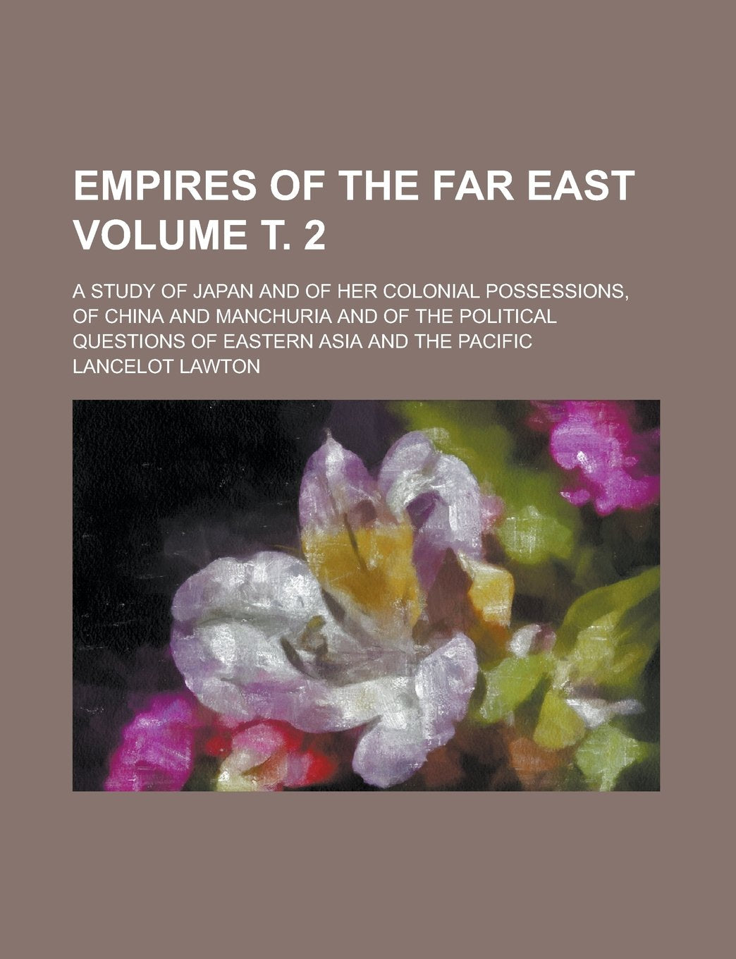 Empires of the Far East; A Study of Japan and of Her Colonial Possessions, of China and Manchuria and of the Political Questions of Eastern Asia and T Books