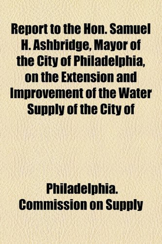 Report to the Hon. Samuel H. Ashbridge, Mayor of the City of Philadelphia, on the Extension and Improvement of the Water Supply of the City of Books