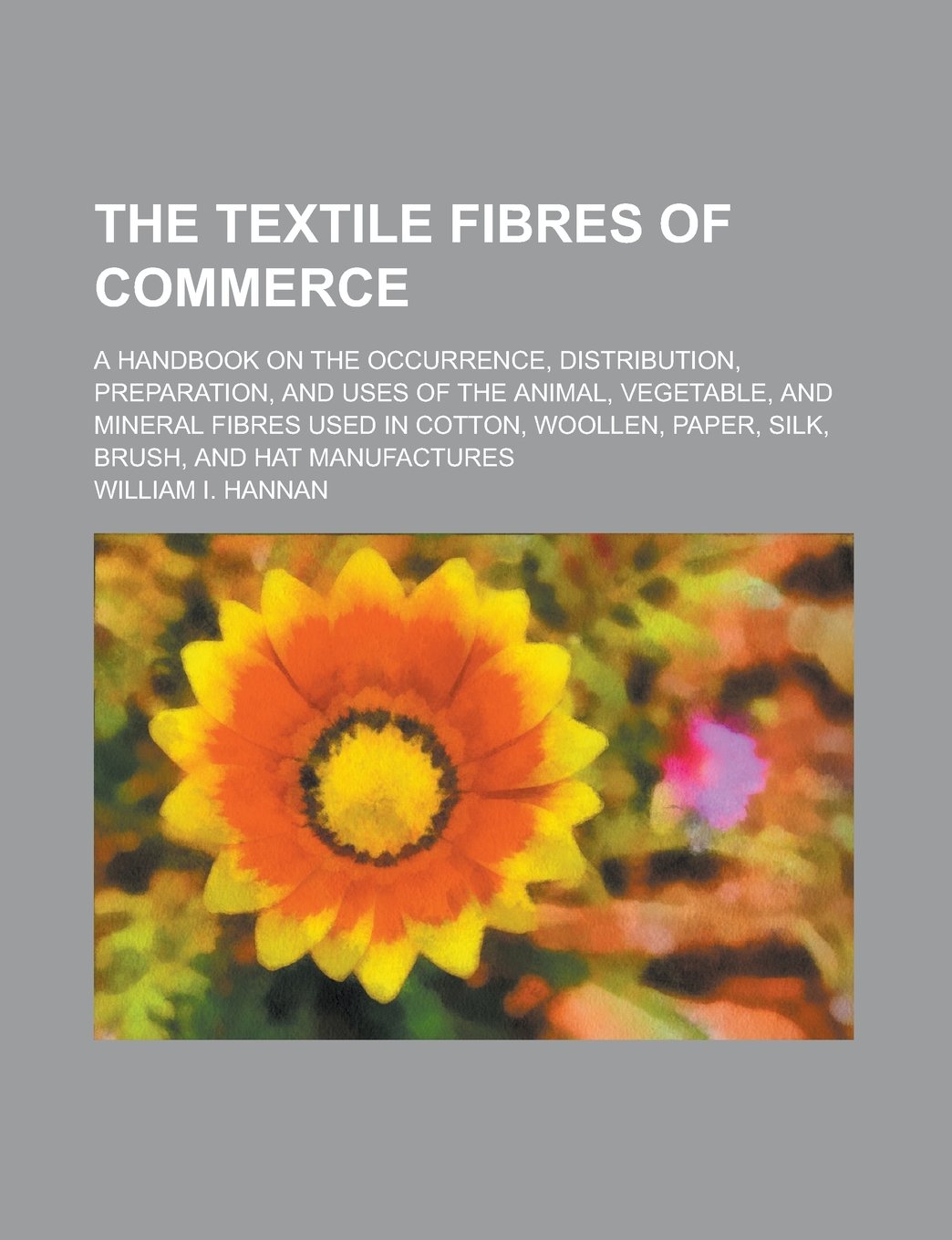The Textile Fibres of Commerce; A Handbook on the Occurrence, Distribution, Preparation, and Uses of the Animal, Vegetable, and Mineral Fibres Used in Books
