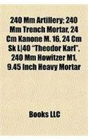 240 MM Artillery; 240 MM Trench Mortar, 24 CM Kanone M. 16, 24 CM Sk L]40 "Theodor Karl," 240 MM Howitzer M1, 9.45 Inch Heavy Mortar Books