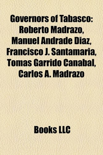 Governors of Tabasco: Roberto Madrazo, Manuel Andrade Daz, Francisco J. Santamara, Toms Garrido Canabal, Carlos A. Madrazo Books