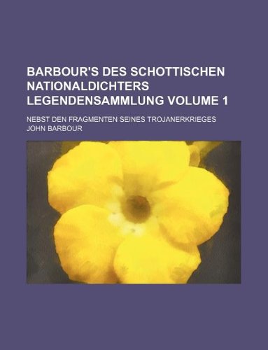 Barbour's Des Schottischen Nationaldichters Legendensammlung Volume 1; Nebst Den Fragmenten Seines Trojanerkrieges Books