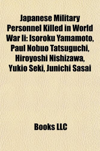 Japanese Military Personnel Killed in World War II: Isoroku Yamamoto, Paul Nobuo Tatsuguchi, Tadamichi Kuribayashi, Hiroyoshi Nishizawa book