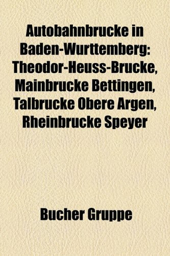 Autobahnbrucke in Baden-Wurttemberg: Theodor-Heuss-Brucke, Mainbrucke Bettingen, Talbrucke Obere Argen, Rheinbrucke Speyer Books
