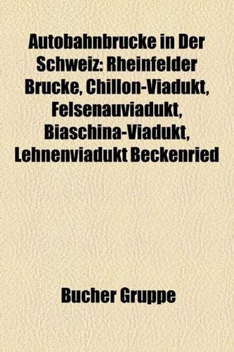 Autobahnbrucke in Der Schweiz: Rheinfelder Brucke, Chillon-Viadukt, Felsenauviadukt, Biaschina-Viadukt, Lehnenviadukt Beckenried Books