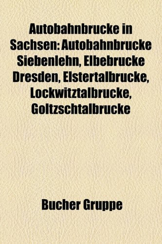 Autobahnbrucke in Sachsen: Autobahnbrucke Siebenlehn, Elbebrucke Dresden, Elstertalbrucke, Lockwitztalbrucke, Goltzschtalbrucke Books