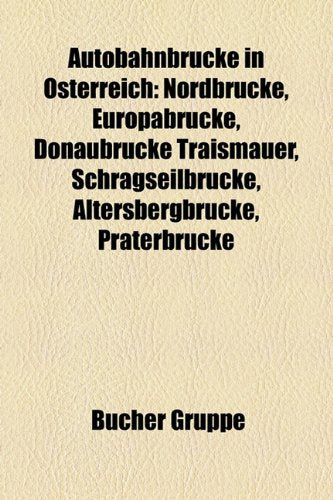 Autobahnbrucke in Osterreich: Nordbrucke, Europabrucke, Donaubrucke Traismauer, Schragseilbrucke, Altersbergbrucke, Praterbrucke Books