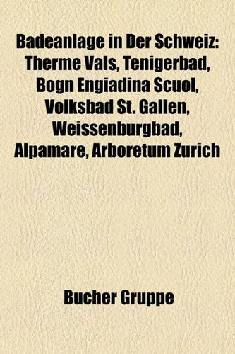Badeanlage in Der Schweiz: Therme Vals, Tenigerbad, Bogn Engiadina Scuol, Volksbad St. Gallen, Weissenburgbad, Alpamare, Arboretum Zurich Books