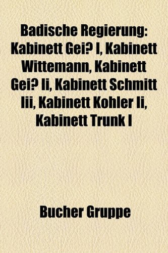 Badische Regierung: Kabinett Geiss I, Kabinett Wittemann, Kabinett Geiss II, Kabinett Schmitt III, Kabinett Kohler II, Kabinett Trunk I Books