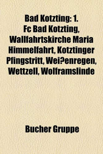 Bad Kotzting: 1. FC Bad Kotzting, Wallfahrtskirche Maria Himmelfahrt, Kotztinger Pfingstritt, Weissenregen, Wettzell, Wolframslinde Books