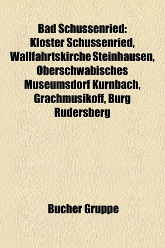Bad Schussenried: Kloster Schussenried, Wallfahrtskirche Steinhausen, Oberschwbisches Museumsdorf Krnbach, Grachmusikoff, Burg Rudersber Books