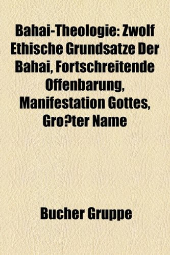Bahai-Theologie: Zwolf Ethische Grundsatze Der Bahai, Fortschreitende Offenbarung, Manifestation Gottes, Grosster Name Books