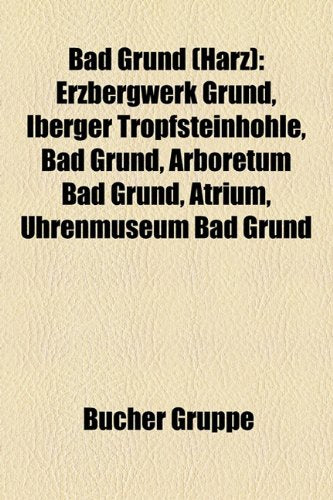 Bad Grund (Harz): Erzbergwerk Grund, Iberger Tropfsteinh Hle, Bad Grund, Arboretum Bad Grund, Atrium, Uhrenmuseum Bad Grund Books