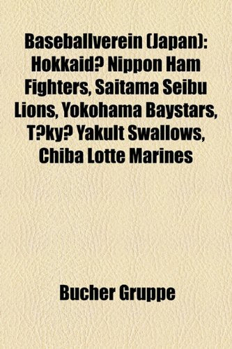 Baseballverein (Japan): Hokkaid Nippon Ham Fighters, Saitama Seibu Lions, Yokohama Baystars, T KY Yakult Swallows, Chiba Lotte Marines Books
