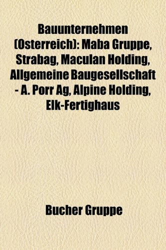 Bauunternehmen (Osterreich): Maba Gruppe, Strabag, Maculan Holding, Allgemeine Baugesellschaft - A. Porr AG, Alpine Holding, Elk-Fertighaus Books