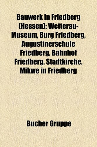 Bauwerk in Friedberg (Hessen): Wetterau-Museum, Burg Friedberg, Augustinerschule Friedberg, Bahnhof Friedberg, Stadtkirche, Mikwe in Friedberg Books