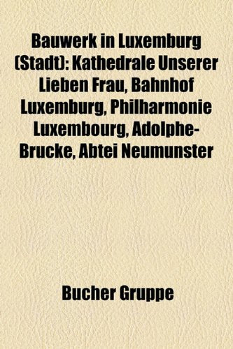 Bauwerk in Luxemburg (Stadt): Kathedrale Unserer Lieben Frau, Bahnhof Luxemburg, Philharmonie Luxembourg, Adolphe-Brcke, Abtei Neumnster Books