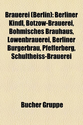Brauerei (Berlin): Berliner Kindl, Btzow-Brauerei, Bhmisches Brauhaus, Lwenbrauerei, Berliner Brgerbru, Pfefferberg, Schultheiss-Brauerei Books