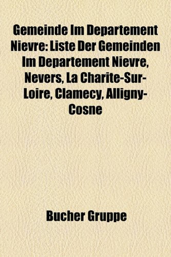 Gemeinde Im Departement Nievre: Liste Der Gemeinden Im Departement Nievre, Nevers, La Charite-Sur-Loire, Clamecy, Alligny-Cosne Books