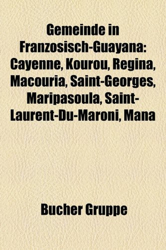 Gemeinde in Franzosisch-Guayana: Cayenne, Kourou, Regina, Macouria, Saint-Georges, Maripasoula, Saint-Laurent-Du-Maroni, Mana Books