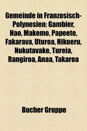 Gemeinde in Franzosisch-Polynesien: Gambier, Hao, Makemo, Papeete, Fakarava, Uturoa, Hikueru, Nukutavake, Tureia, Rangiroa, Anaa, Takaroa Books