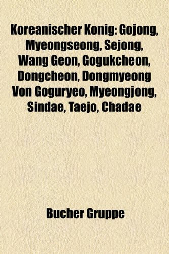 Koreanischer Knig: Gojong, Myeongseong, Sejong, Wang Geon, Gogukcheon, Dongcheon, Dongmyeong Von Goguryeo, Myeongjong, Sindae, Taejo, Cha Books