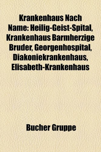 Krankenhaus Nach Name: Heilig-Geist-Spital, Krankenhaus Barmherzige Bruder, Georgenhospital, Diakoniekrankenhaus, Elisabeth-Krankenhaus Books