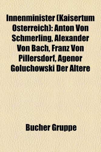 Innenminister (Kaisertum Sterreich): Anton Von Schmerling, Alexander Von Bach, Franz Von Pillersdorf, Agenor Gouchowski Der Ltere Books