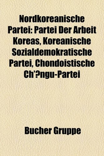 Nordkoreanische Partei: Partei Der Arbeit Koreas, Koreanische Sozialdemokratische Partei, Chondoistische Ch'ngu-Partei Books