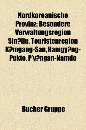 Nordkoreanische Provinz: Besondere Verwaltungsregion Siniju, Touristenregion Kmgang-San, Hamgyng-Pukto, P'Yngan-Namdo Books