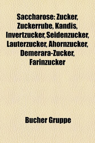 Saccharose: Zucker, Zuckerrube, Kandis, Invertzucker, Seidenzucker, Lauterzucker, Ahornzucker, Demerara-Zucker, Farinzucker, Books
