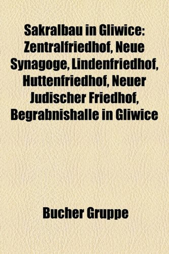 Sakralbau in Gliwice: Zentralfriedhof, Neue Synagoge, Lindenfriedhof, Huttenfriedhof, Neuer Judischer Friedhof, Begrabnishalle in Gliwice Books