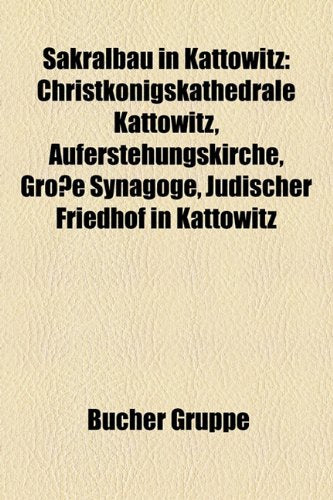 Sakralbau in Kattowitz: Christkonigskathedrale Kattowitz, Auferstehungskirche, Grosse Synagoge, Judischer Friedhof in Kattowitz Books
