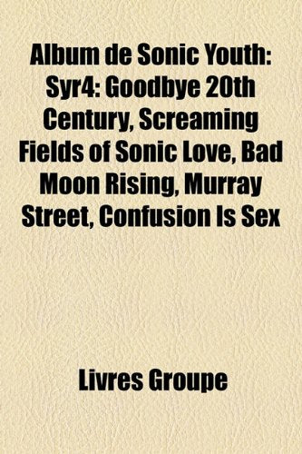 Album de Sonic Youth: Syr4: Goodbye 20th Century, Screaming Fields of Sonic Love, Bad Moon Rising, Murray Street, Confusion Is Sex book