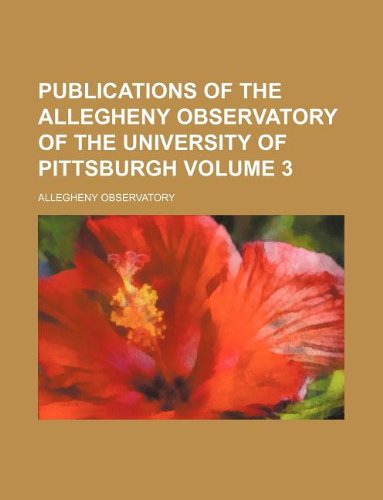 Publications of the Allegheny Observatory of the University of Pittsburgh Volume 3 Books