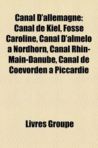 Canal D'Allemagne: Canal de Kiel, Fosse Caroline, Canal D'Almelo Nordhorn, Canal Rhin-Main-Danube, Canal de Coevorden Piccardie Books