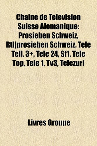 Chane de Tlvision Suisse Almanique: Prosieben Schweiz, Rtl]prosieben Schweiz, Tele Tell, 3+, Tele 24, Sf1, Tele Top, Tele 1, Tv3, Telezri Books