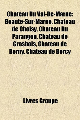 Ch[teau Du Val-de-Marne: Beaut-Sur-Marne, Ch[teau de Choisy, Ch[teau Du Parangon, Ch[teau de Grosbois, Ch[teau de Berny, Ch[teau de Bercy Books
