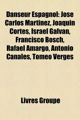 Danseur Espagnol: Jos Carlos Martnez, Joaqun Corts, Israel Galvn, Francisco Bosch, Rafael Amargo, Antonio Canales, Tomo Vergs Books