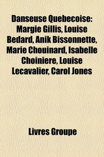 Danseuse Quebecoise: Margie Gillis, Louise Bedard, Anik Bissonnette, Marie Chouinard, Isabelle Choiniere, Louise Lecavalier, Carol Jones Books