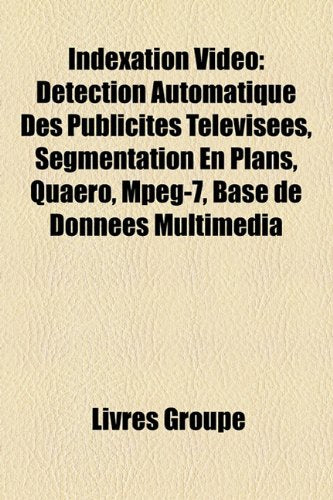 Indexation Vido: Dtection Automatique Des Publicits Tlvises, Segmentation En Plans, Quaero, MPEG-7, Base de Donnes Multimdia Books