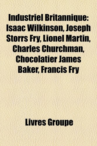 Industriel Britannique: Isaac Wilkinson, Joseph Storrs Fry, Lionel Martin, Charles Churchman, Chocolatier James Baker, Francis Fry Books