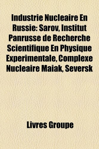 Industrie Nuclaire En Russie: Sarov, Institut Panrusse de Recherche Scientifique En Physique Exprimentale, Complexe Nuclaire Maak, Seversk Books