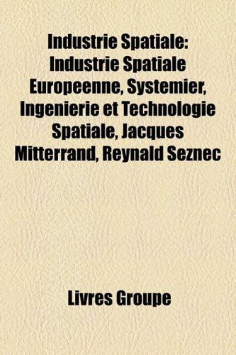 Industrie Spatiale: Industrie Spatiale Europenne, Systmier, Ingnierie Et Technologie Spatiale, Jacques Mitterrand, Reynald Seznec Books