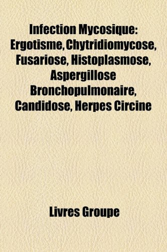 Infection Mycosique: Ergotisme, Chytridiomycose, Fusariose, Histoplasmose, Aspergillose Bronchopulmonaire, Candidose, Herpes Circine Books