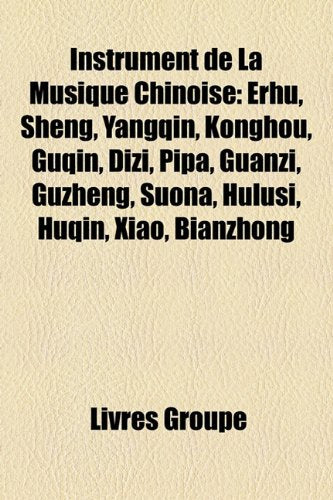 Instrument de la Musique Chinoise: Erhu, Sheng, Yangqin, Konghou, Guqin, Dizi, Pipa, Guanzi, Guzheng, Suona, Hulusi, Huqin, Xiao, Bianzhong book