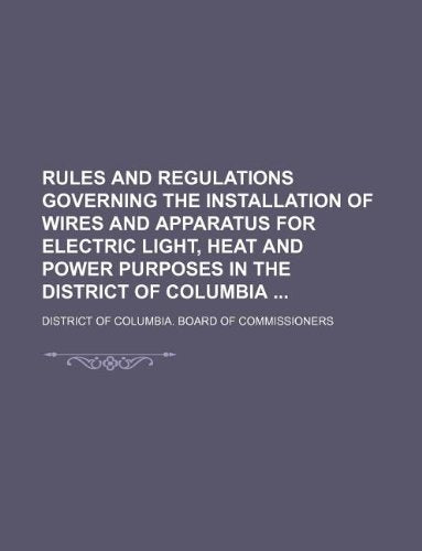 Rules and Regulations Governing the Installation of Wires and Apparatus for Electric Light, Heat and Power Purposes in the District of Columbia book